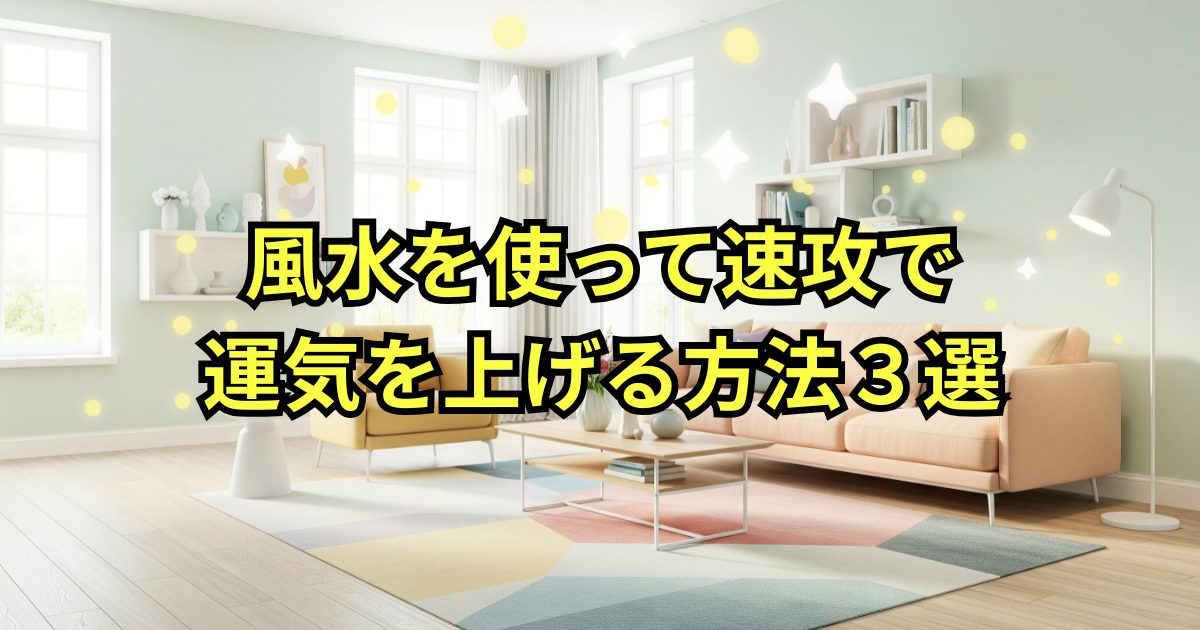 風水を使って速攻で運気を上げる方法